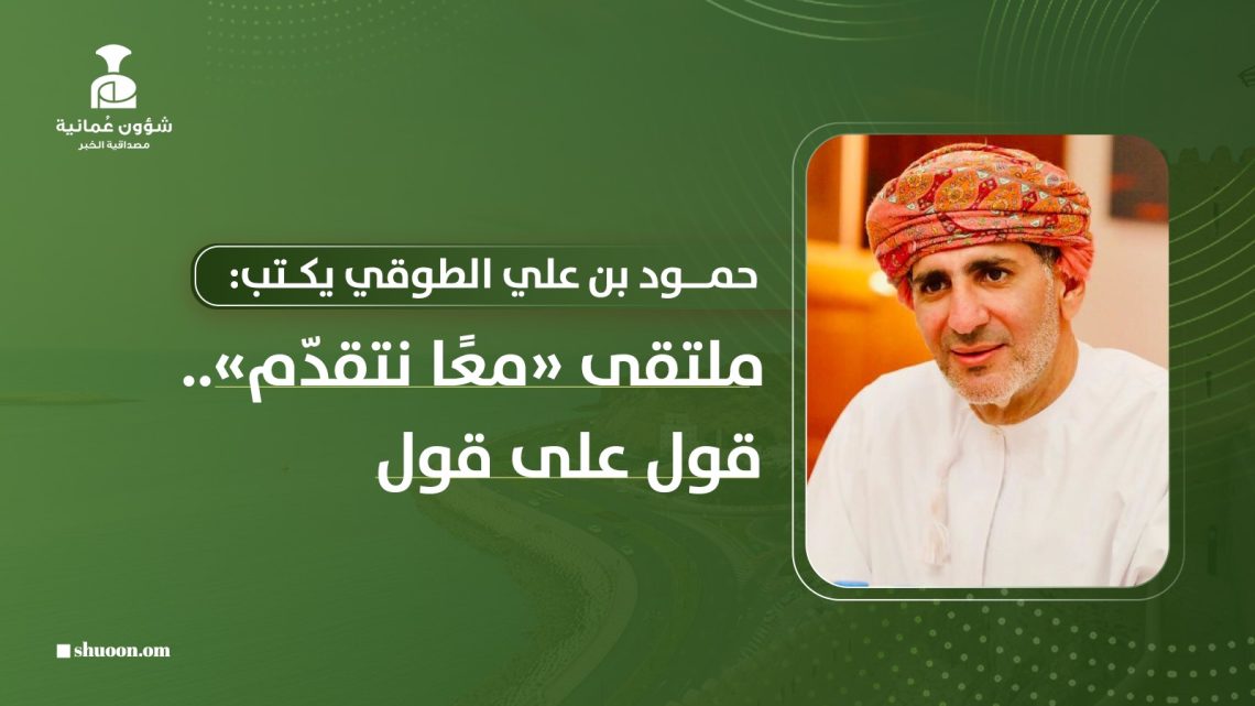 حمود بن علي الطوقي يكتب: ملتقى «معًا نتقدّم»… قول على قول