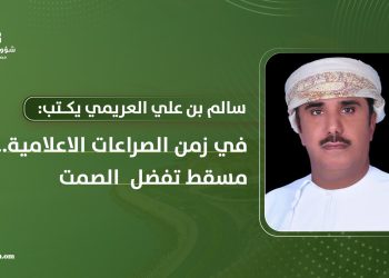 سالم بن علي العريمي يكتب: في زمن الصراعات الإعلامية.. مسقط تفضل الصمت