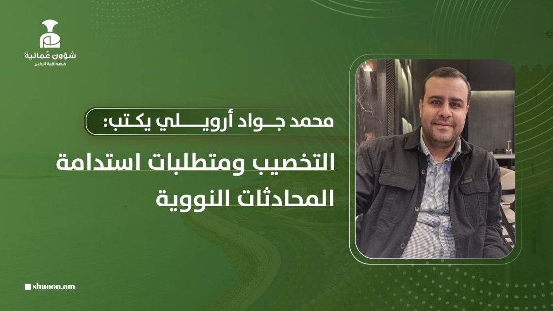 محمد جواد أرويلي يكتب: التخصيب ومتطلبات استدامة المحادثات النووية