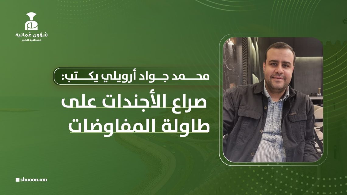 محمد جواد أرويلي يكتب: صراع الأجندات على طاولة المفاوضات