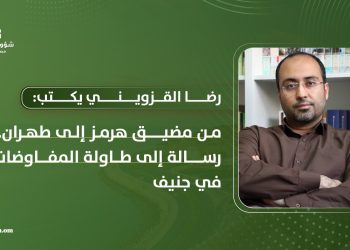 رضا القزويني يكتب: من مضيق هرمز إلى طهران.. رسالة إلى طاولة المفاوضات في جنيف