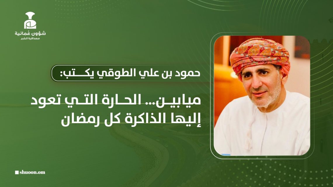 حمود بن علي الطوقي يكتب: ميابين.. الحارة التي تعود إليها الذاكرة كل رمضان
