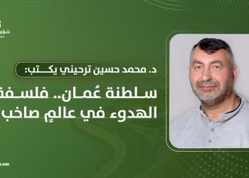 د. محمد حسين ترحيني يكتب: سلطنة عُمان… فلسفة الهدوء في عالمٍ صاخب
