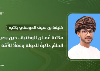 مكتبة عُمان الوطنية.. حين يصير الحلمُ ذاكرةً للدولة وعقلًا للأمّة