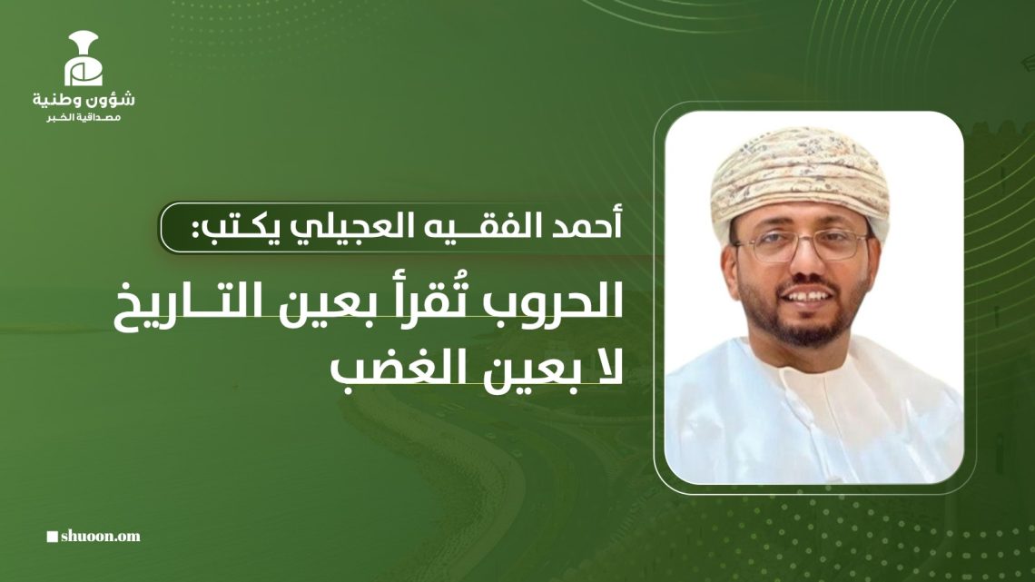 الحروب تُقرأ بعين التاريخ لا بعين الغضب