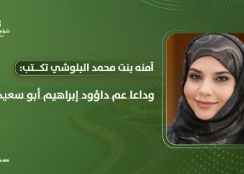 آمنه بنت محمد البلوشي تكتب: وداعا عم داؤود إبراهيم أبو سعيد