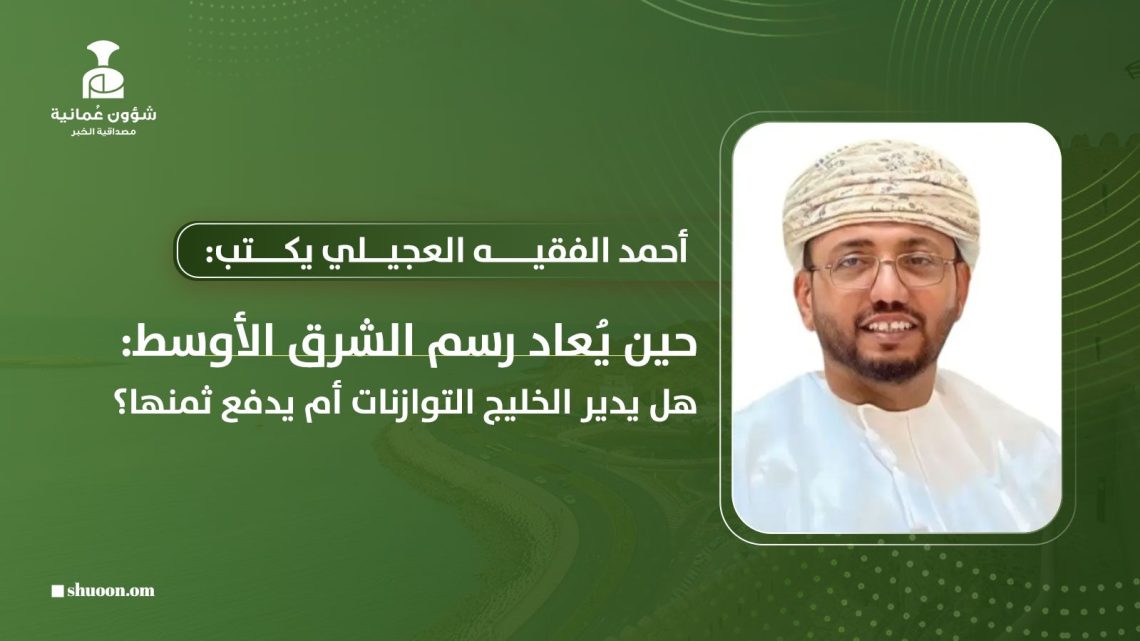 حين يُعاد رسم الشرق الأوسط: هل يدير الخليج التوازنات أم يدفع ثمنها؟