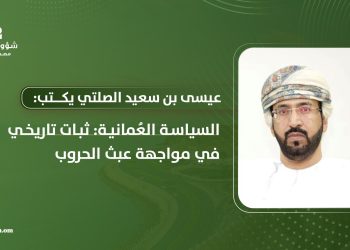 السياسة العُمانية: ثبات تاريخي في مواجهة عبث الحروب
