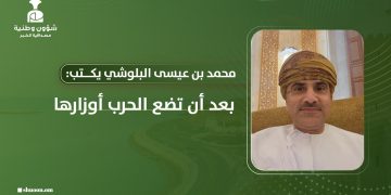 محمد بن عيسى البلوشي يكتب: بعد أن تضع الحرب أوزارها