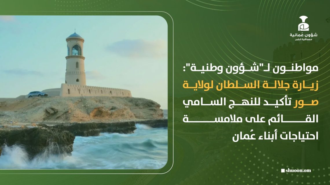 مواطنون لـ”شؤون وطنية”: زيارة جلالة السلطان لولاية صور تأكيد للنهج السامي القائم على ملامسة احتياجات أبناء عُمان