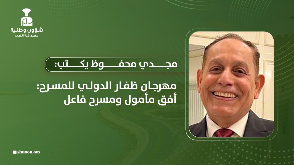 مجدي محفوظ يكتب: مهرجان ظفار الدولي للمسرح: أفق مأمول ومسرح فاعل