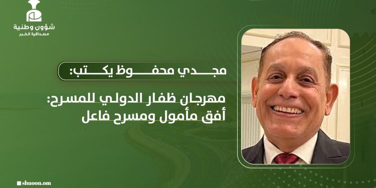 مجدي محفوظ يكتب: مهرجان ظفار الدولي للمسرح: أفق مأمول ومسرح فاعل