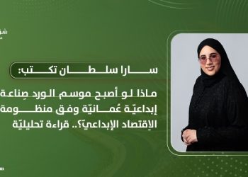 سارا سلطان تكتب: ماذا لو أصبح موسم الورد صِناعة إبداعيّة عُمانيّة وفق منظومة الاِقتصاد الإبداعيّ؟