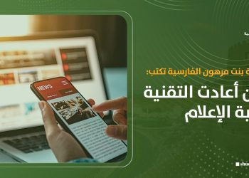 سالمة بنت مرهون الفارسية تكتب: حين أعادت التقنية كتابة الإعلام