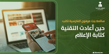 سالمة بنت مرهون الفارسية تكتب: حين أعادت التقنية كتابة الإعلام