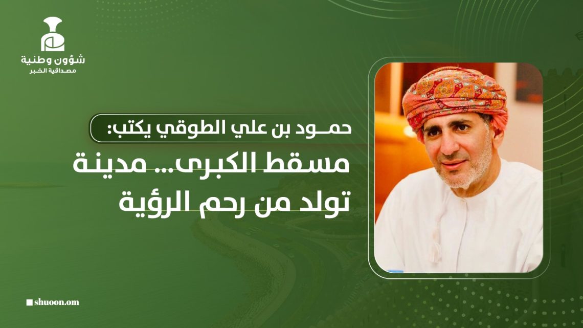 مسقط الكبرى… مدينة تولد من رحم الرؤية