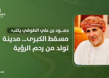 مسقط الكبرى… مدينة تولد من رحم الرؤية