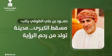 مسقط الكبرى… مدينة تولد من رحم الرؤية