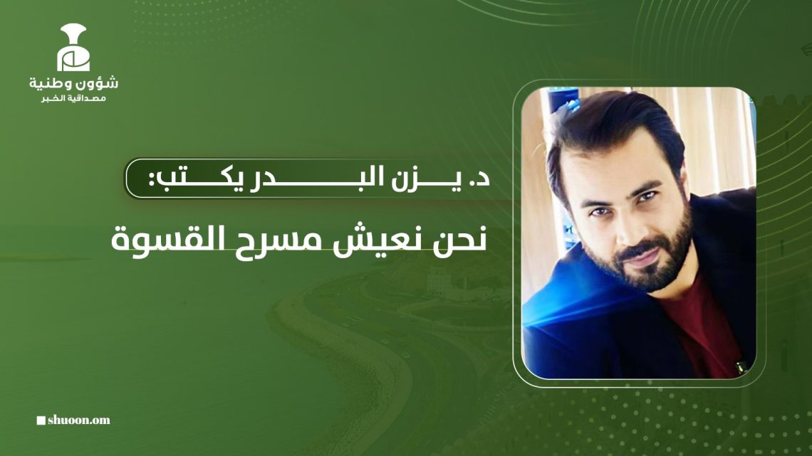 د. يزن البدر يكتب: نحن نعيش مسرح القسوة