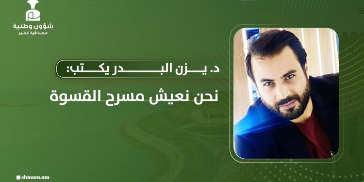 د. يزن البدر يكتب: نحن نعيش مسرح القسوة