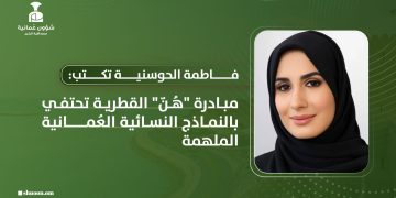 فاطمة الحوسنية تكتب: مبادرة “هُنّ” القطرية تحتفي بالنماذج النسائية العُمانية الملهمة