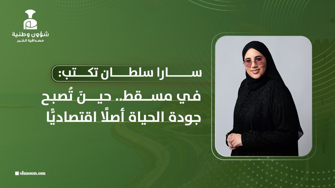 في مسقط.. حينَ تُصبح جودة الحياة أصلًا اقتصاديًّا