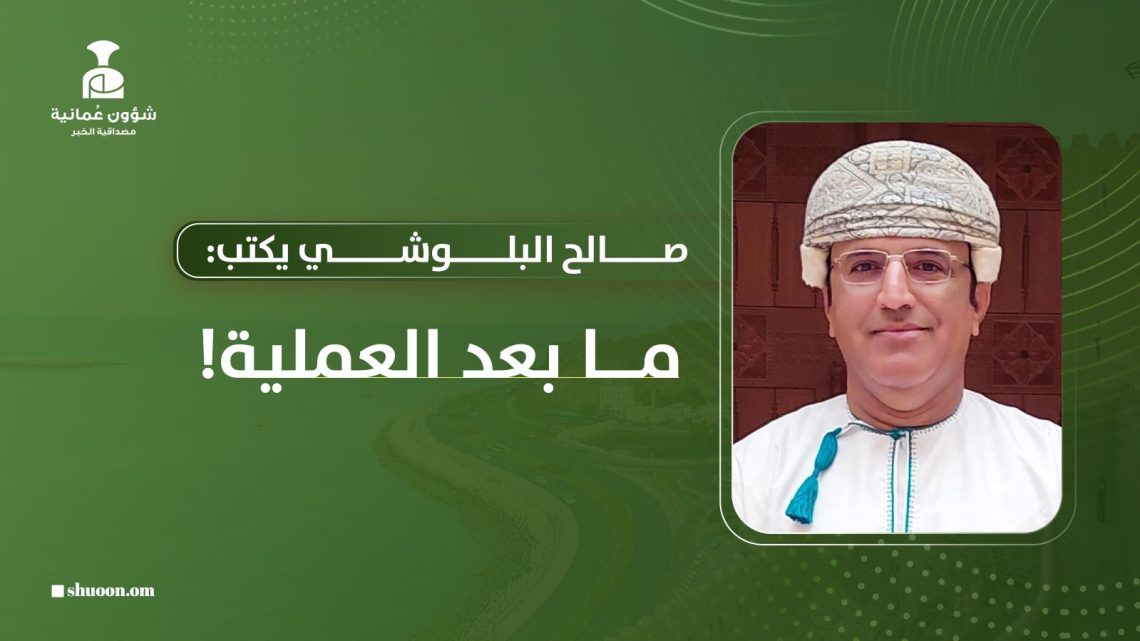 صالح البلوشي يكتب: ما بعد العملية!