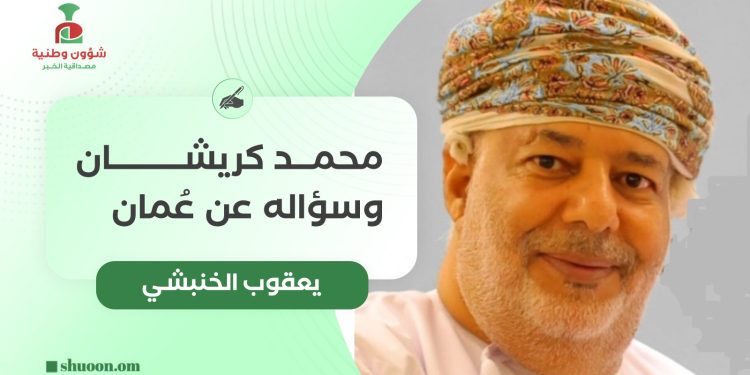 يعقوب الخنبشي يكتب: محمد كريشان وسؤاله عن عُمان