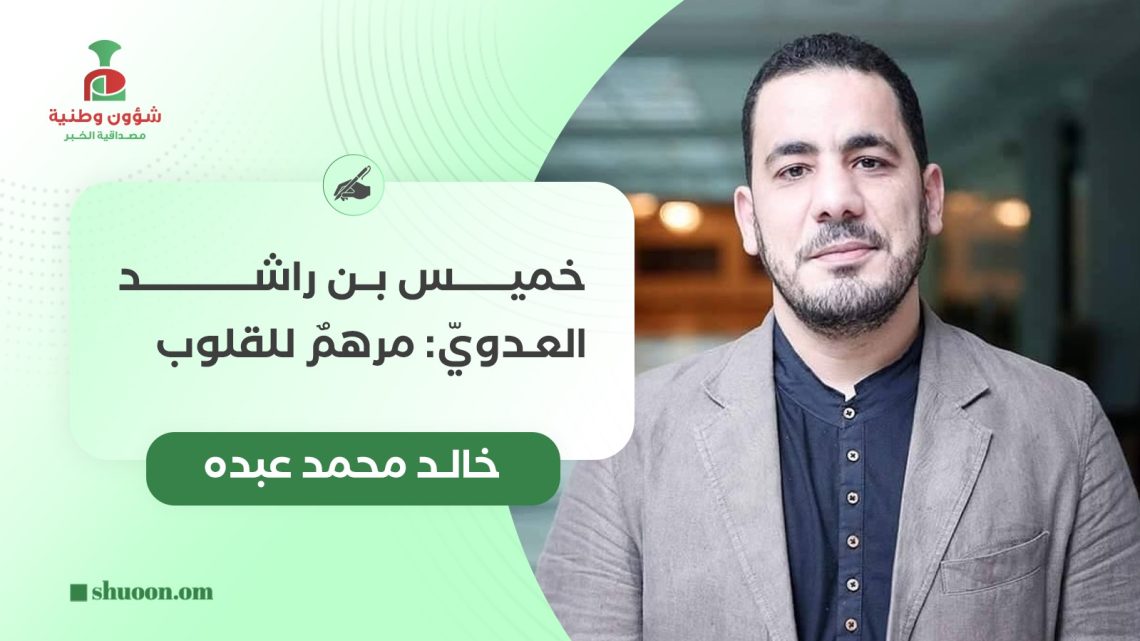 خالد محمد عبده يكتب: خميس بن راشد العدويّ: مرهمٌ للقلوب