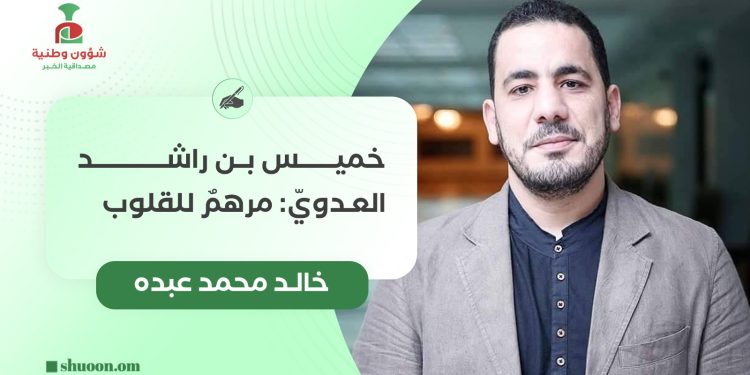 خالد محمد عبده يكتب: خميس بن راشد العدويّ: مرهمٌ للقلوب