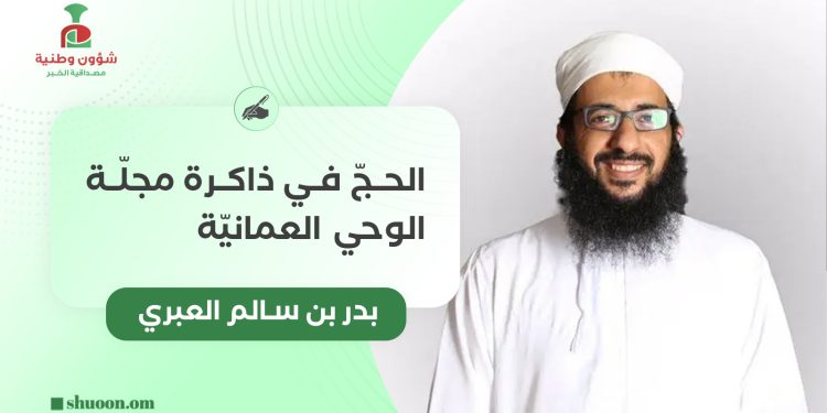 بدر بن سالم العبري يكتب: الحجّ في ذاكرة مجلّة الوحي العمانيّة