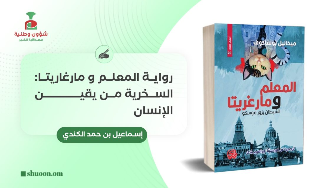 إسماعيل بن حمد الكندي يكتب: رواية المعلم و مارغاريتا: السخرية من يقين الإنسان
