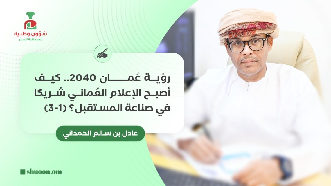 عادل بن سالم الحمداني يكتب: رؤية عُمان 2040..   كيف أصبح الإعلام العُماني شريكا في صناعة المستقبل؟