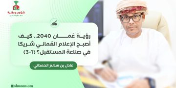 عادل بن سالم الحمداني يكتب: رؤية عُمان 2040..   كيف أصبح الإعلام العُماني شريكا في صناعة المستقبل؟