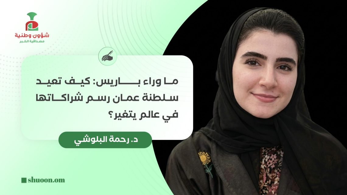 ما وراء باريس: كيف تعيد سلطنة عمان رسم شراكاتها في عالم يتغير؟