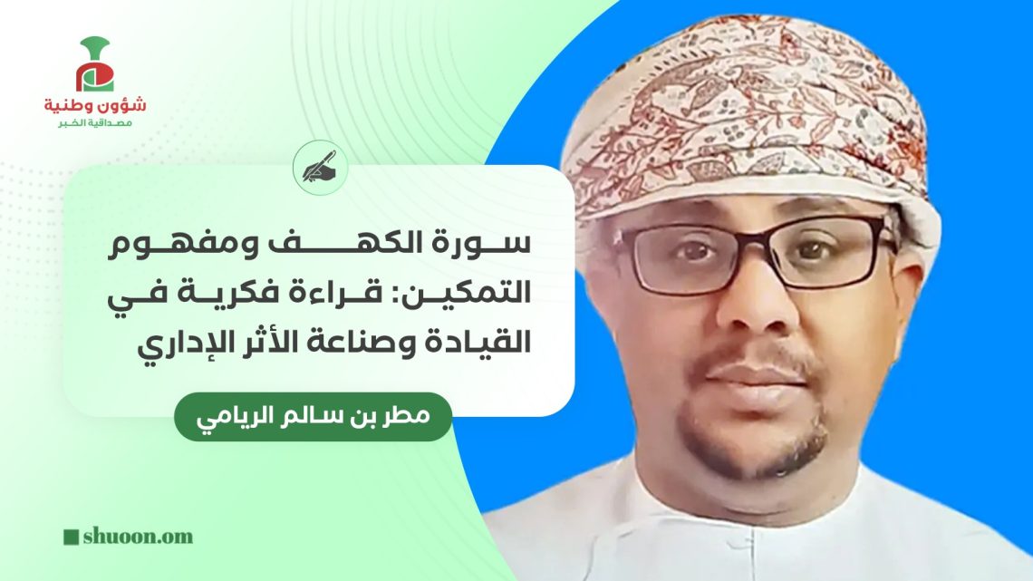 سورة الكهف ومفهوم التمكين: قراءة فكرية في القيادة وصناعة الأثر الإداري