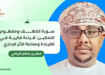 سورة الكهف ومفهوم التمكين: قراءة فكرية في القيادة وصناعة الأثر الإداري