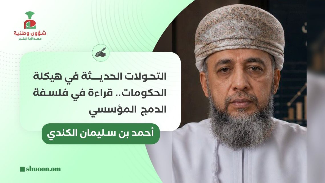 التحولات الحديثة في هيكلة الحكومات.. قراءة في فلسفة الدمج المؤسسي
