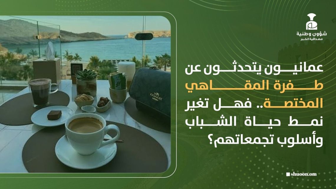 عمانيون يتحدثون عن طفرة المقاهي المختصة.. فهل تغير نمط حياة الشباب وأسلوب تجمعاتهم؟