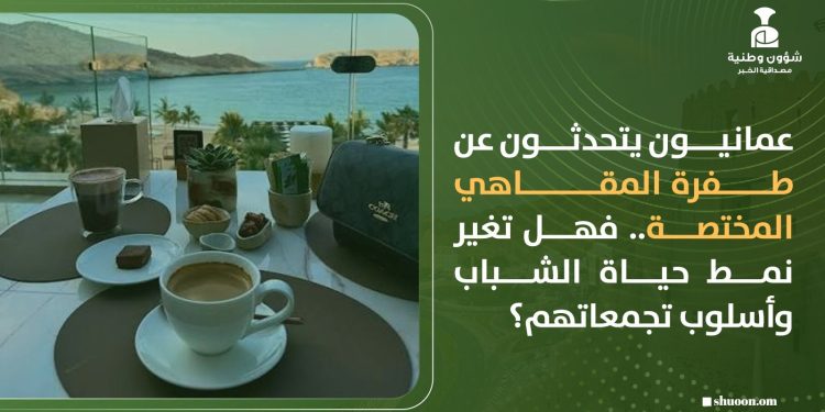 عمانيون يتحدثون عن طفرة المقاهي المختصة.. فهل تغير نمط حياة الشباب وأسلوب تجمعاتهم؟