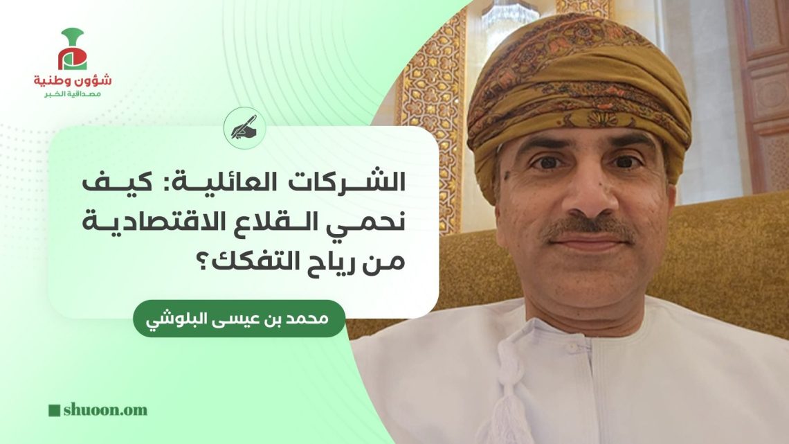 الشركات العائلية: كيف نحمي القلاع الاقتصادية من رياح التفكك؟