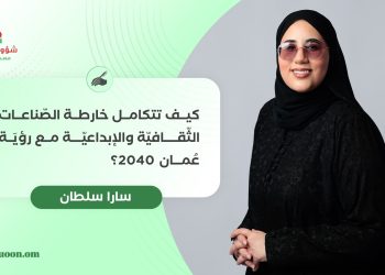 كيف تتكامل خارطة الصّناعات الثّقافيّة والإبداعيّة مع رؤيَة عُمان 2040؟