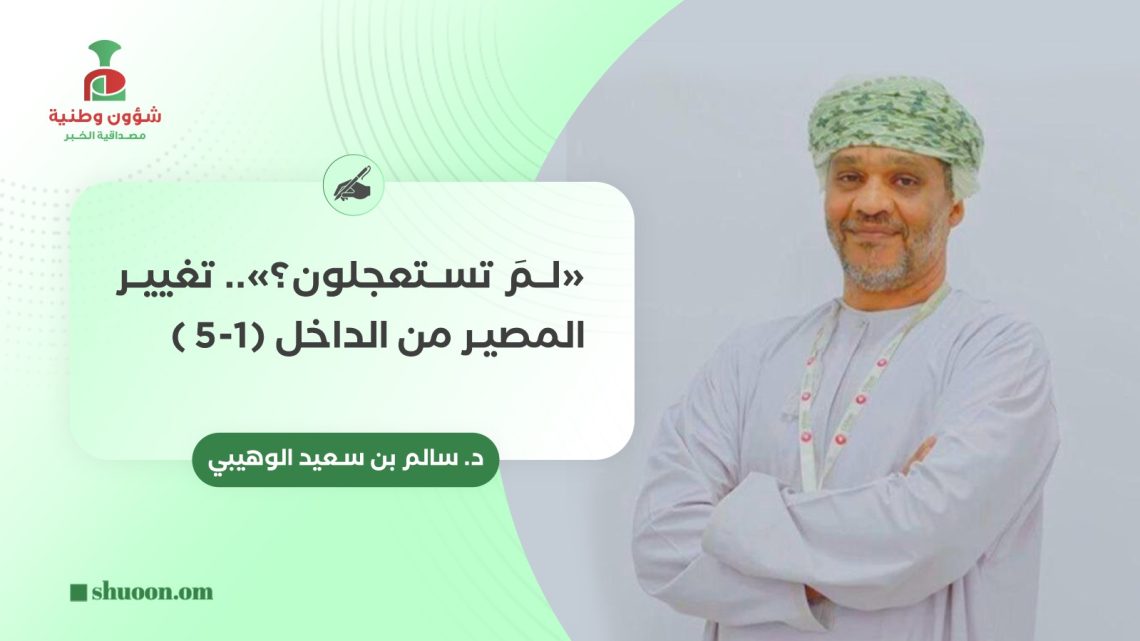 د. سالم بن سعيد الوهيبي يكتب: «لمَ تستعجلون؟».. تغيير المصير من الداخل (1-5 )
