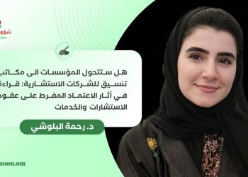 هل ستتحول المؤسسات إلى مكاتب تنسيق للشركات الاستشارية: قراءة في آثار الاعتماد المفرط على عقود الاستشارات والخدمات