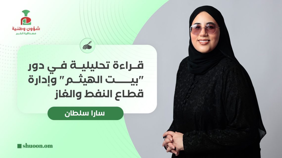 قراءة تحليلية في دور “بيت الهيثم” وإدارة قطاع النفط والغاز