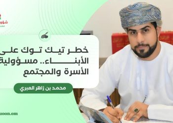 خطر “تيك توك” على الأبناء.. مسؤولية الأسرة والمجتمع