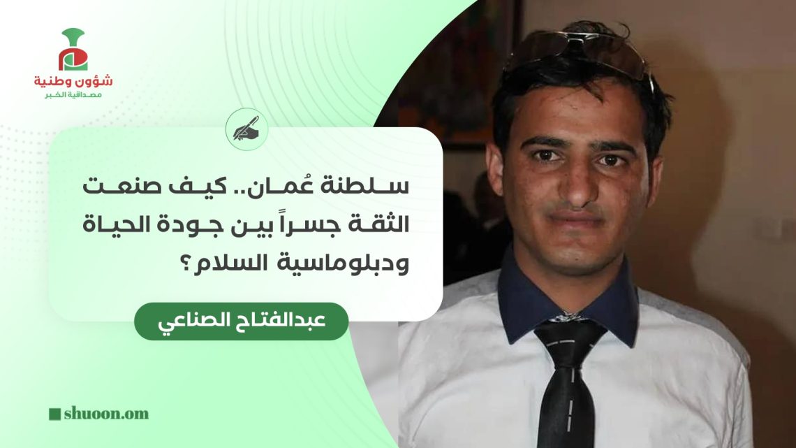 عُمان.. كيف صنعت الثقة جسرا بين جودة الحياة ودبلوماسية السلام؟