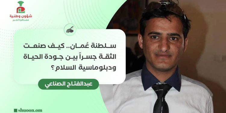 عُمان.. كيف صنعت الثقة جسرا بين جودة الحياة ودبلوماسية السلام؟