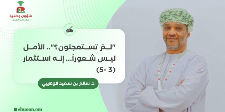 “لمَ تستعجلون؟” (3-5): الأمل ليس شعورا.. إنه استثمار