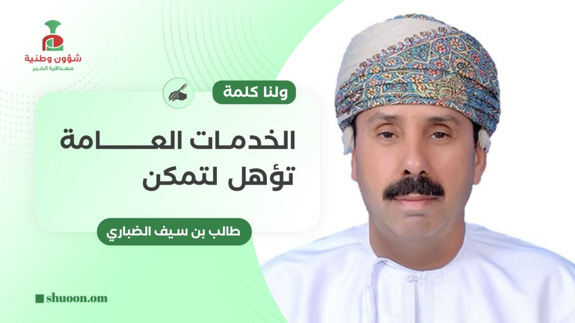 طالب بن سيف الضباري يكتب: ولنا كلمة.. الخدمات العامة تؤهل لتمكن